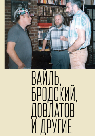 Обложка книги «Петр Вайль, Иосиф Бродский, Сергей Довлатов и другие»