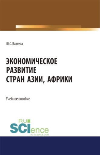 Юлия Сергеевна Валеева. Экономическое развитие стран Азии и Африки. (Аспирантура, Бакалавриат, Магистратура). Учебное пособие.