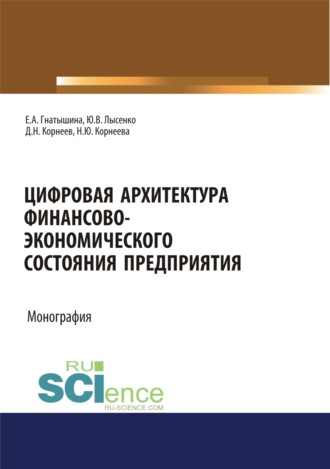 Юлия Валентиновна Лысенко. Цифровая архитектура финансово-экономического состояния предприятия. (Аспирантура, Бакалавриат, Магистратура, Специалитет). Монография.