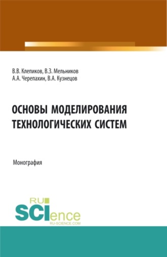 Александр Александрович Черепахин. Основы моделирования технологических систем. (Аспирантура, Бакалавриат, Магистратура). Монография.