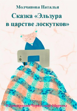 Наталья Молчанова. Сказка «Эльзура в царстве лоскутков»