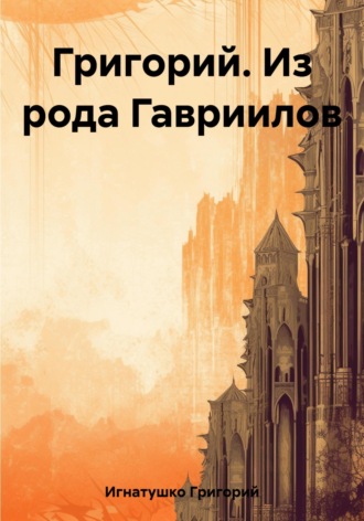 Григорий Игнатушко. Григорий. Из рода Гавриилов