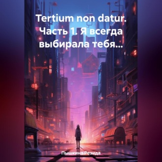 Обложка книги «Tertium non datur. Часть 1. Я всегда выбирала тебя…»