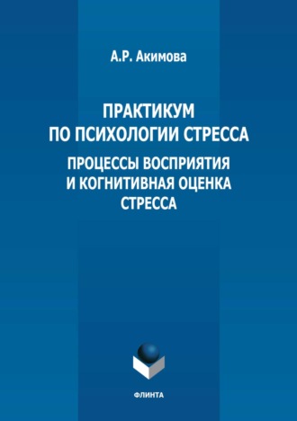 А. Р. Акимова. Практикум по психологии стресса. Процессы восприятия и когнитивная оценка стресса