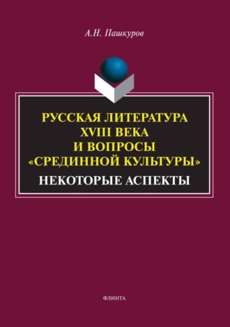 А. Н. Пашкуров. Русская литература XVIII века и вопросы «Срединной культуры». Некоторые аспекты