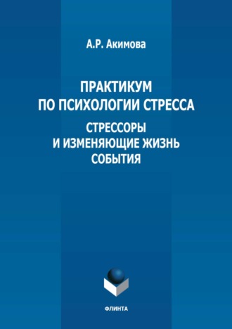 А. Р. Акимова. Практикум по психологии стресса. Стрессоры и изменяющие жизнь события