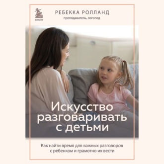 Обложка книги «Искусство разговаривать с детьми. Как найти время для важных разговоров с ребенком и грамотно их вести»