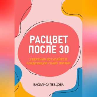 Обложка книги «Расцвет после 30: уверенно вступайте в следующую главу жизни»