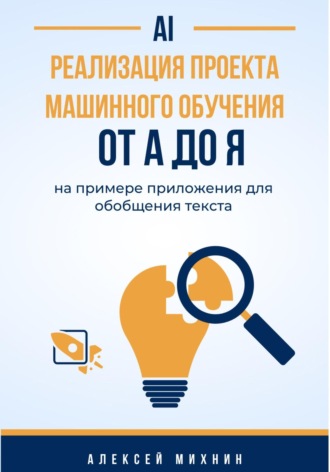 Обложка книги «Реализация проекта машинного обучения от A до Я на примере приложения для обобщения текста»