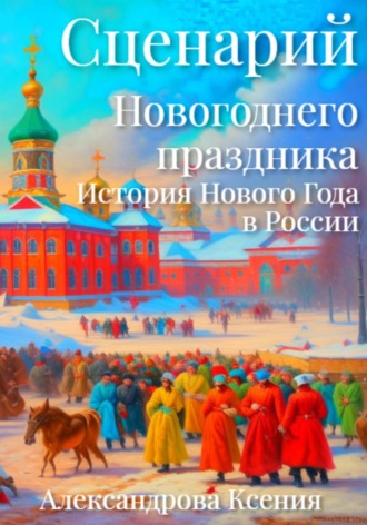 Ксения Александрова. Сценарий Новогоднего праздника. История Нового Года в России