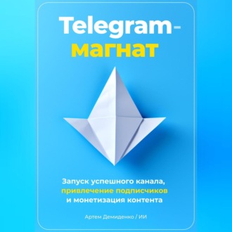 Обложка книги «Telegram-магнат: Запуск успешного канала, привлечение подписчиков и монетизация контента»