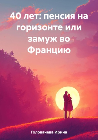 Обложка книги «40 лет: пенсия на горизонте или замуж во Францию»