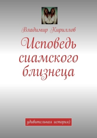 Обложка книги «Исповедь сиамского близнеца. Удивительная история )»