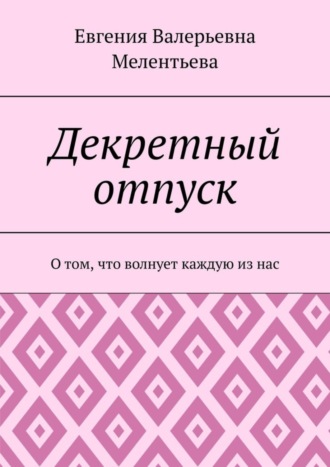 Обложка книги «Декретный отпуск. О том, что волнует каждую из нас»