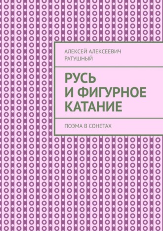 Алексей Алексеевич Ратушный. Русь и Фигурное катание. Поэма в сонетах