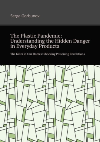 Обложка книги «The plastic pandemic: Understanding the hidden danger in everyday products. The killer in our homes: Shocking poisoning revelations»