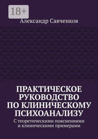 Обложка книги «Практическое руководство по клиническому психоанализу. С теоретическими пояснениями и клиническими примерами»