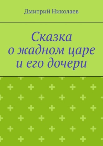 Обложка книги «Сказка о жадном царе и его дочери»
