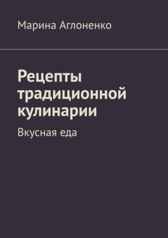Обложка книги «Рецепты традиционной кулинарии. Вкусная еда»