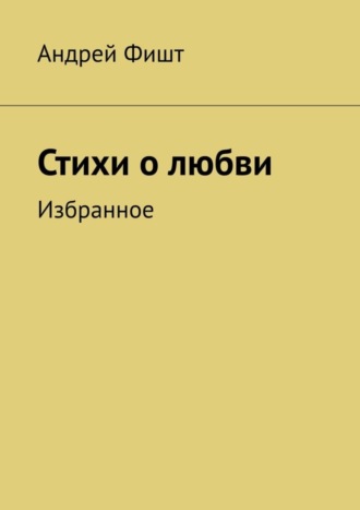 Андрей Фишт. Стихи о любви. Избранное