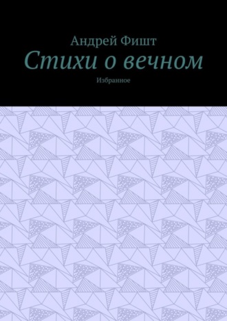 Андрей Фишт. Стихи о вечном. Избранное