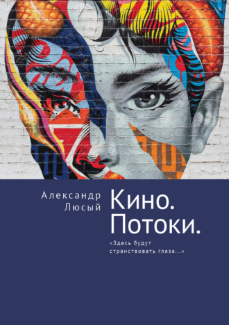 Обложка книги «Кино. Потоки. «Здесь будут странствовать глаза…»»