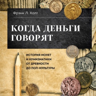 Обложка книги «Когда деньги говорят. История монет и нумизматики от древности до поп-культуры»