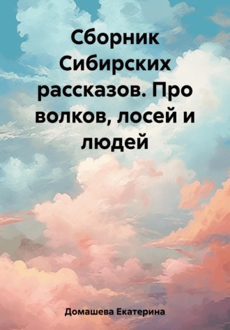 Обложка книги «Сборник Сибирских рассказов. Про волков, лосей и людей»