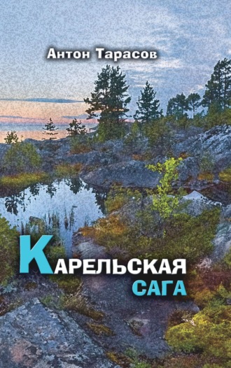 Антон Тарасов. Карельская сага. Роман о настоящей жизни