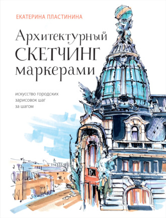 Обложка книги «Архитектурный скетчинг маркерами. Искусство городских зарисовок шаг за шагом»