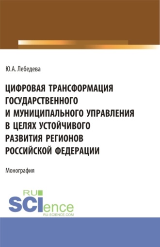 Юлия Аркадьевна Лебедева. Цифровая трансформация государственного и муниципального управления в целях устойчивого развития регионов Российской Федерации. (Аспирантура, Бакалавриат, Магистратура). Монография.