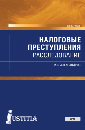 Игорь Викторович Александров. Налоговые преступления: расследование. (Бакалавриат, Магистратура, Специалитет). Монография.