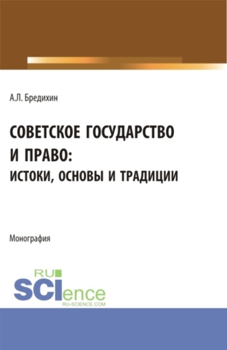 Алексей Леонидович Бредихин. Советское государство и право: истоки, основы и традиции. (Аспирантура, Бакалавриат, Специалитет). Монография.