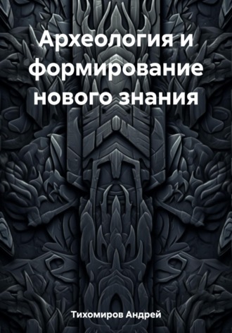 Обложка книги «Археология и формирование нового знания»