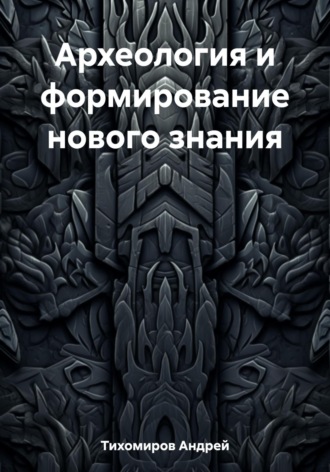 Андрей Тихомиров. Археология и формирование нового знания