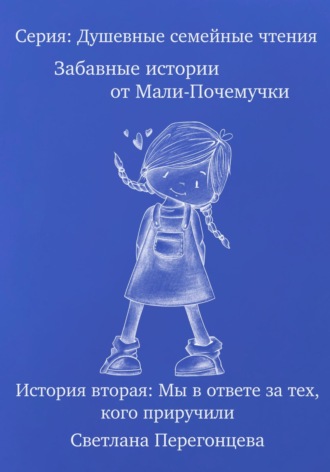 Обложка книги «Серия: Душевные семейные чтения. Забавные истории от Мали-Почемучки. История вторая. Мы в ответе за тех, кого приручили.»