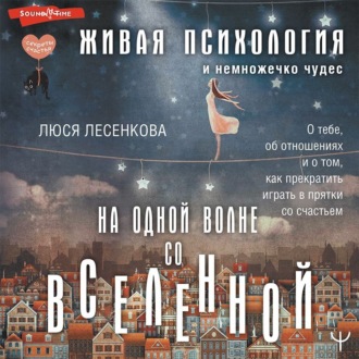 Обложка книги «На одной волне со Вселенной. Живая психология и немножечко чудес. О тебе, об отношениях и о том, как прекратить играть в прятки со счастьем»