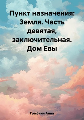 Анна Мелихова Графиня. Пункт назначения: Земля. Часть девятая, заключительная. Дом Евы