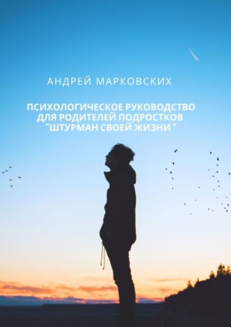 Андрей Марковских. Психологическое руководство для родителей подростков «Штурман своей жизни»