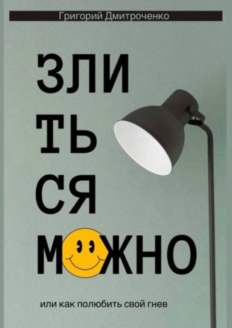 Григорий Дмитроченко. Злиться можно. Или как полюбить свой гнев