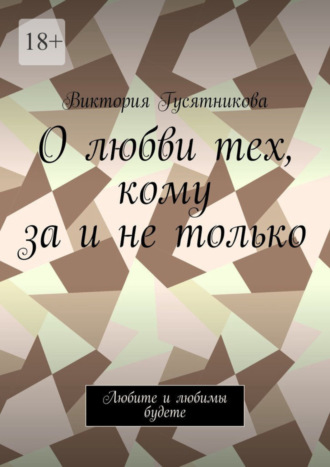 Виктория Гусятникова. О любви тех, кому за и не только. Любите и любимы будете