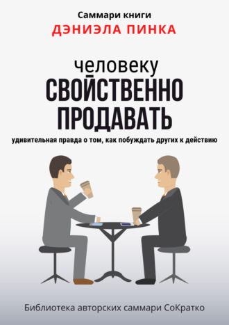 Обложка книги «Саммари книги Дэниела Пинка «Человеку свойственно продавать. Удивительная правда о том, как побуждать других к действию»»
