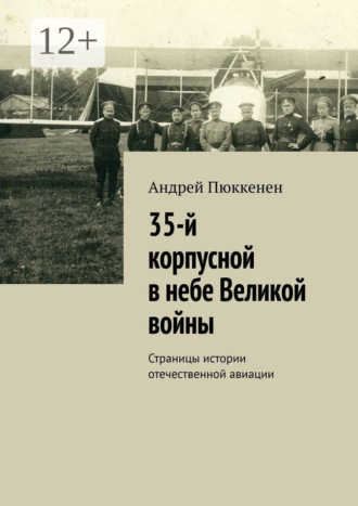 Андрей Пюккенен. 35-й корпусной в небе Великой войны. Страницы истории отечественной авиации