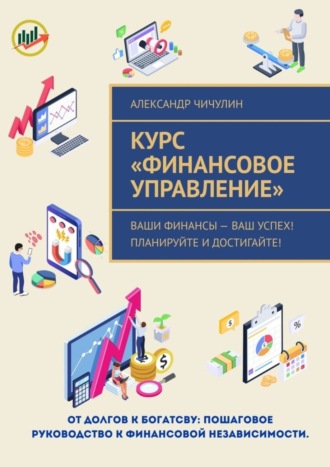 Обложка книги «Курс «Финансовое управление». Ваши финансы – ваш успех! Планируйте и достигайте!»