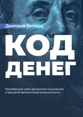 Дмитрий Регеша. Код Денег. Преобразуй свое денежное мышление и раскрой финансовые возможности