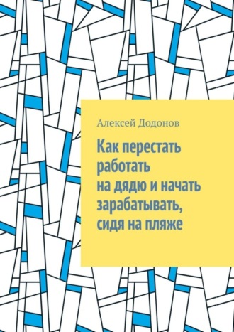 Обложка книги «Как перестать работать на дядю и начать зарабатывать, сидя на пляже»