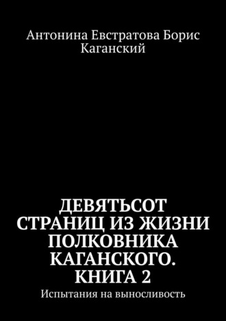 Антонина Ивановна Евстратова. Девятьсот страниц из жизни полковника Каганского. Книга 2. Испытания на выносливость