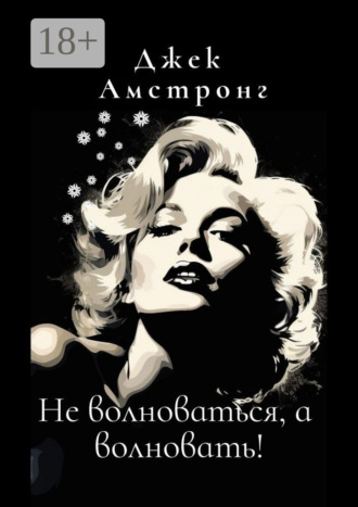 Обложка книги «Не волноваться, а волновать! Разбираемся с тревогой и депрессией через глаза Мэрилин Монро»