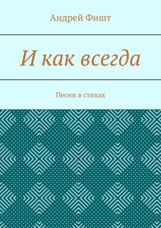 Андрей Фишт. И как всегда. Песни в стихах