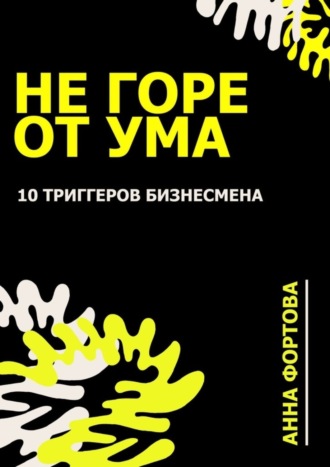 Обложка книги «Не Горе от ума. 10 триггеров бизнесмена»
